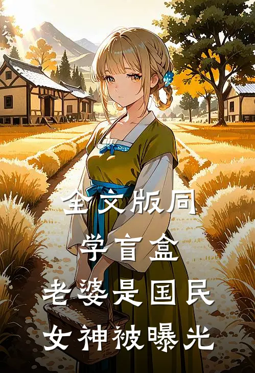 全文版同学盲盒，老婆是国民女神被曝光