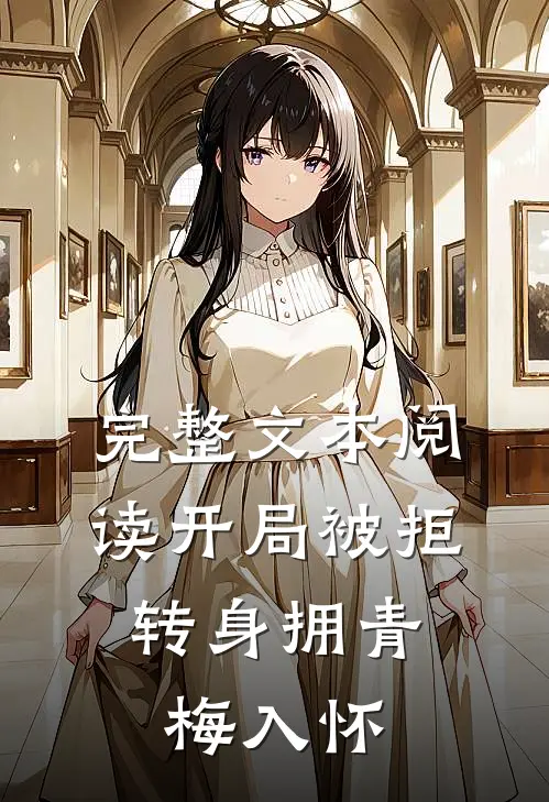 完整文本阅读开局被拒，转身拥青梅入怀