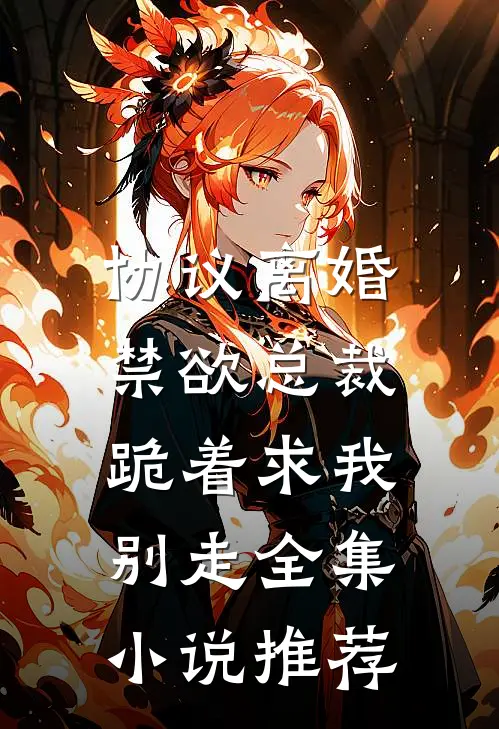 协议离婚，禁欲总裁跪着求我别走全集小说推荐