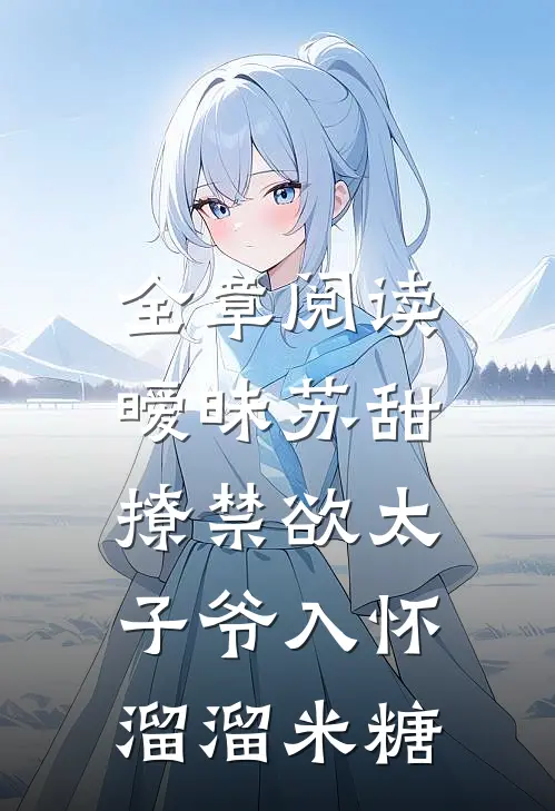 全章阅读暧昧苏甜:撩禁欲太子爷入怀溜溜米糖