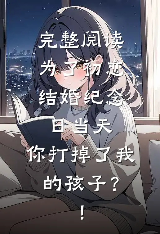 完整阅读为了初恋，结婚纪念日当天，你打掉了我的孩子？！