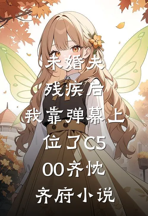 未婚夫残疾后，我靠弹幕上位了C500齐忱齐府小说