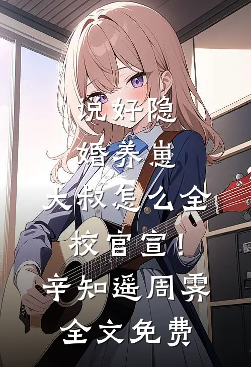 说好隐婚养崽，大叔怎么全校官宣！辛知遥周霁全文免费