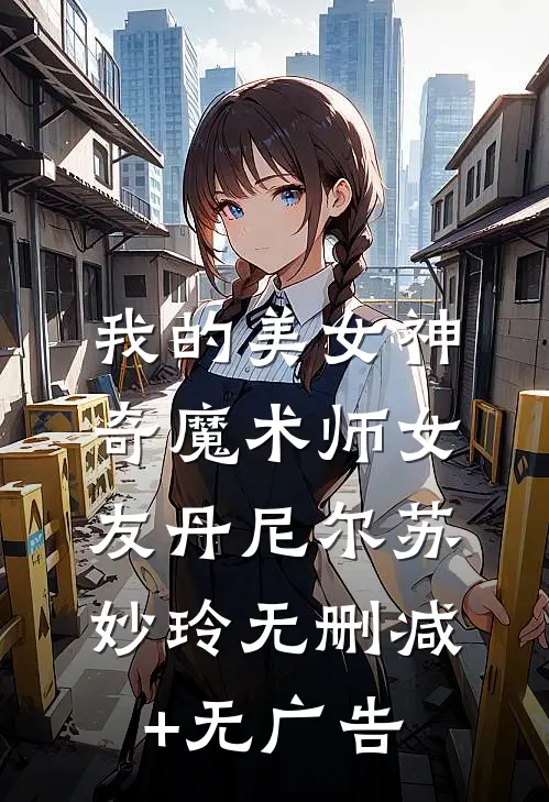 我的美女神奇魔术师女友丹尼尔苏妙玲无删减+无广告