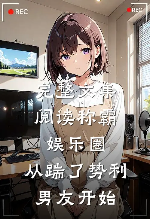 完整文集阅读称霸娱乐圈：从踹了势利男友开始