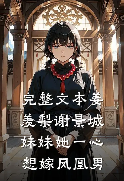 完整文本姜羡梨谢景城妹妹她一心想嫁凤凰男