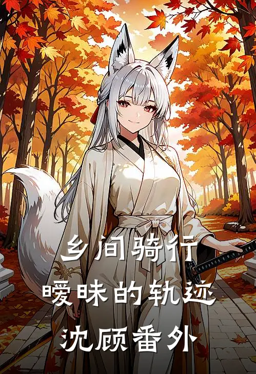 乡间骑行：暧昧的轨迹沈顾 番外