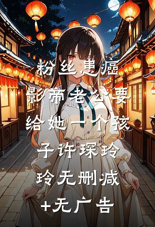 粉丝患癌，影帝老公要给她一个孩子许琛玲玲无删减+无广告
