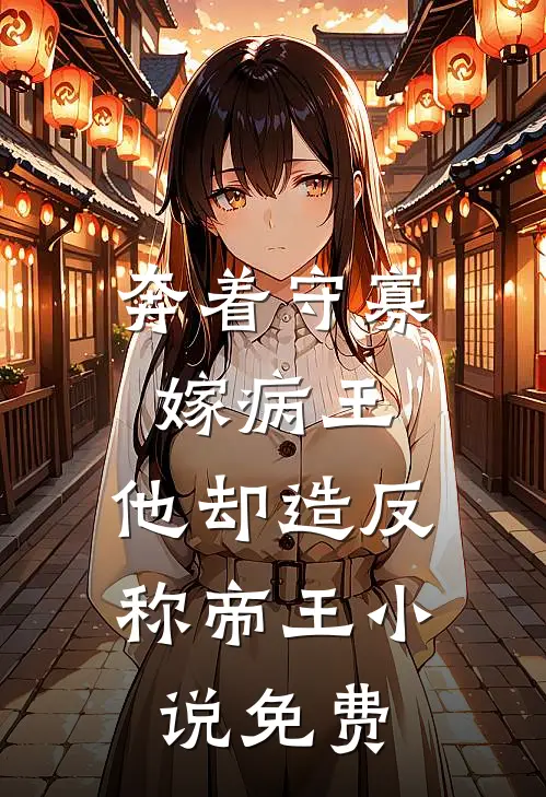 奔着守寡嫁病王，他却造反称帝王小说免费