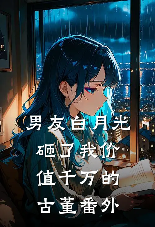 男友白月光砸了我价值千万的古董番外