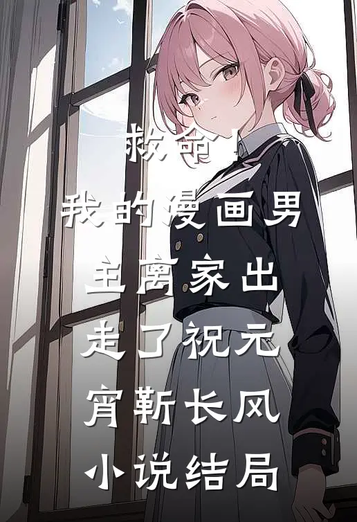 救命！我的漫画男主离“家”出走了祝元宵靳长风小说结局
