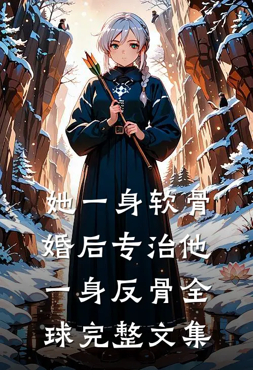 她一身软骨，婚后专治他一身反骨全球完整文集