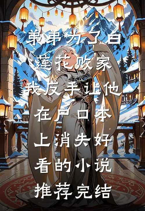 弟弟为了白莲花败家，我反手让他在户口本上消失好看的小说推荐完结