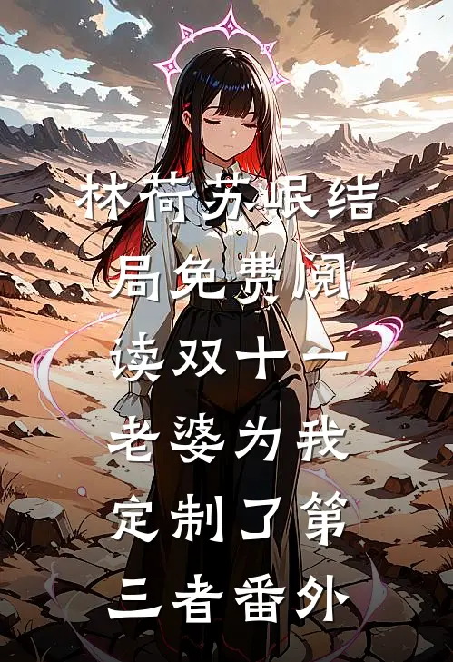 林荷苏岷结局免费阅读双十一，老婆为我定制了第三者番外