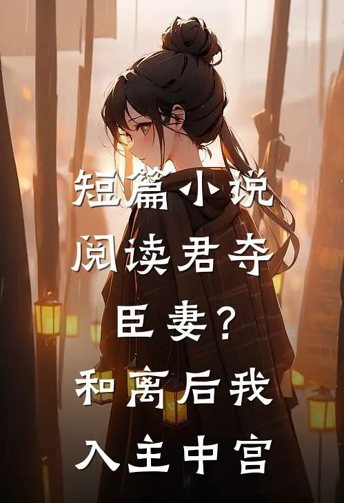短篇小说阅读君夺臣妻？和离后我入主中宫
