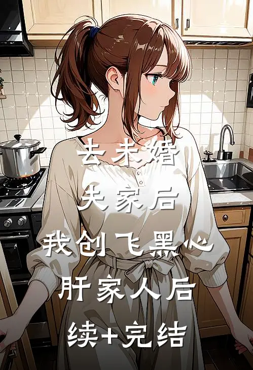去未婚夫家后，我创飞黑心肝家人后续+完结
