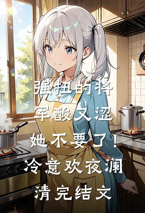强扭的将军酸又涩，她不要了！冷意欢夜澜清完结文