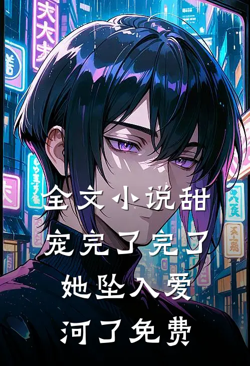 全文小说甜宠完了完了她坠入爱河了免费