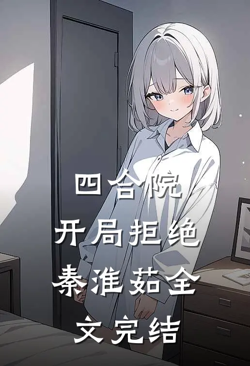 四合院：开局拒绝秦淮茹全文完结
