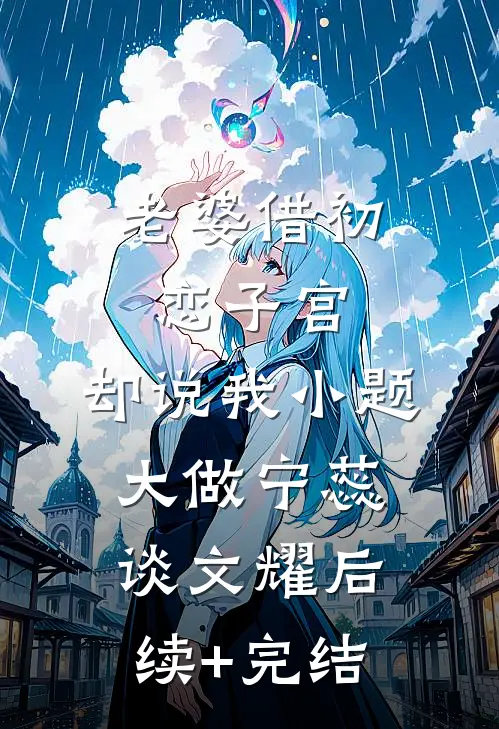 老婆借初恋子宫，却说我小题大做宁蕊谈文耀后续+完结