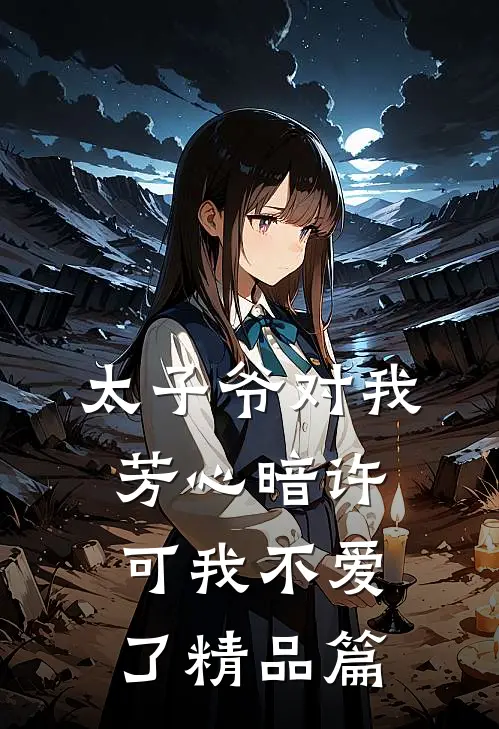 太子爷对我芳心暗许，可我不爱了精品篇