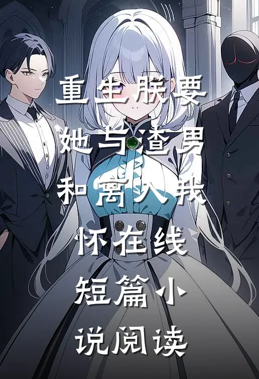 重生朕要她与渣男和离入我怀在线短篇小说阅读
