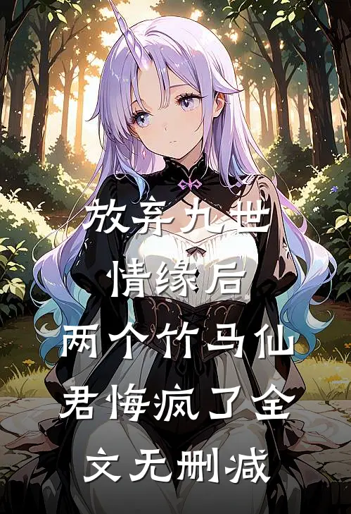 放弃九世情缘后，两个竹马仙君悔疯了全文无删减