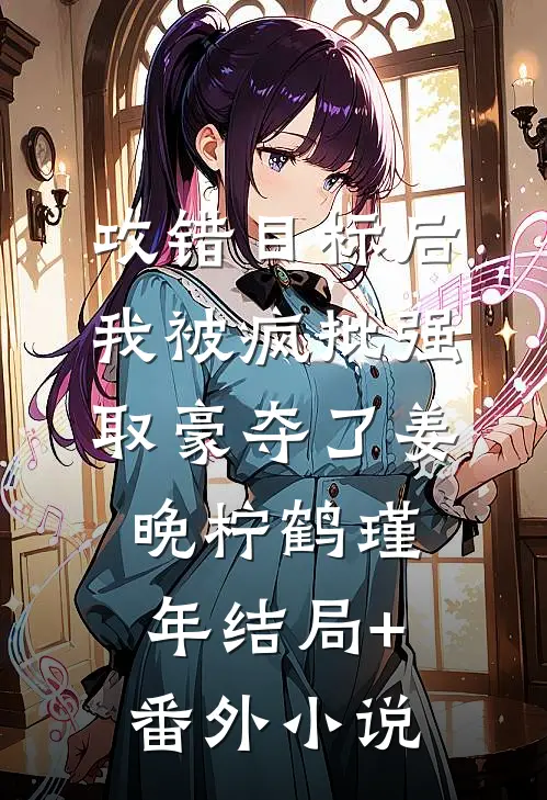 攻错目标后，我被疯批强取豪夺了姜晚柠鹤瑾年结局+番外小说
