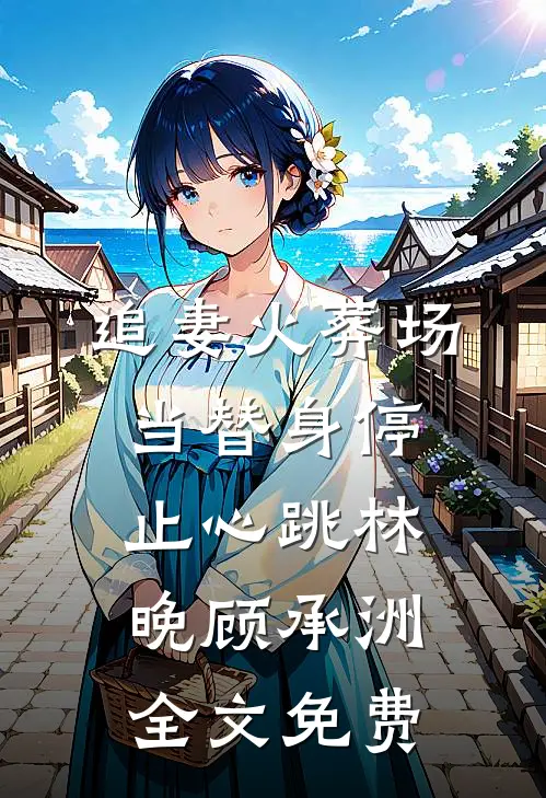 追妻火葬场：当替身停止心跳林晚顾承洲全文免费