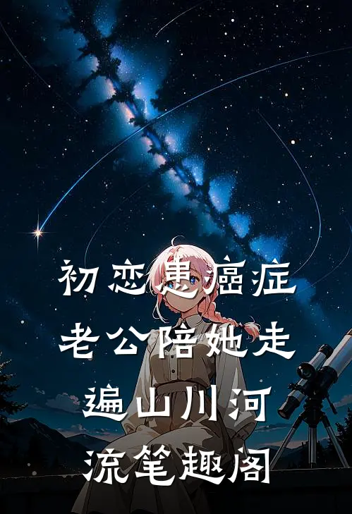 初恋患癌症，老公陪她走遍山川河流笔趣阁
