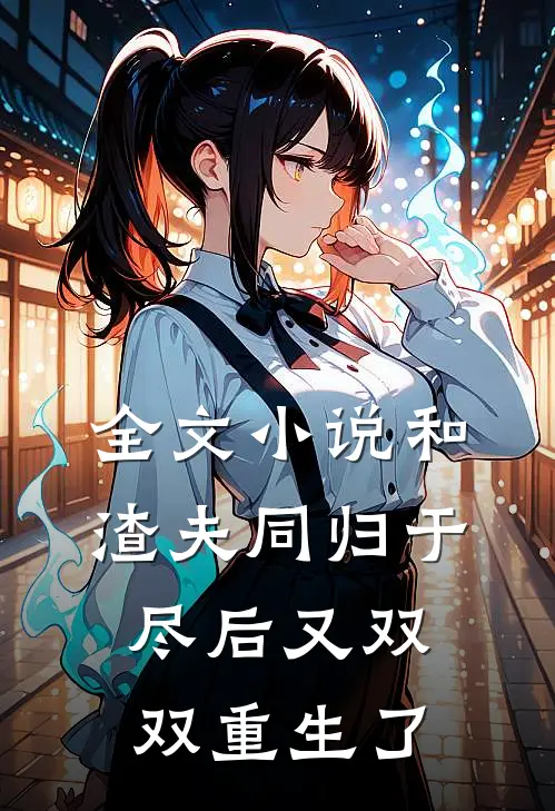 全文小说和渣夫同归于尽后又双双重生了