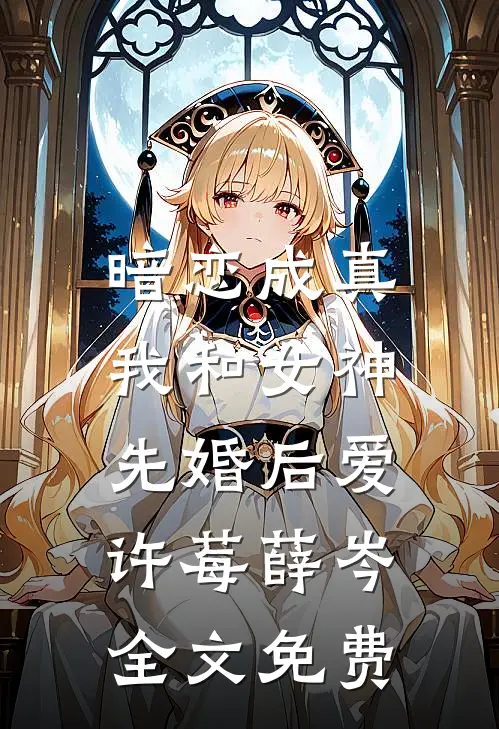 暗恋成真，我和女神先婚后爱许莓薛岑全文免费