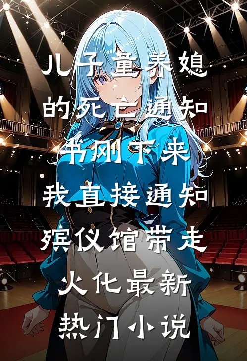 儿子童养媳的死亡通知书刚下来，我直接通知殡仪馆带走火化最新热门小说