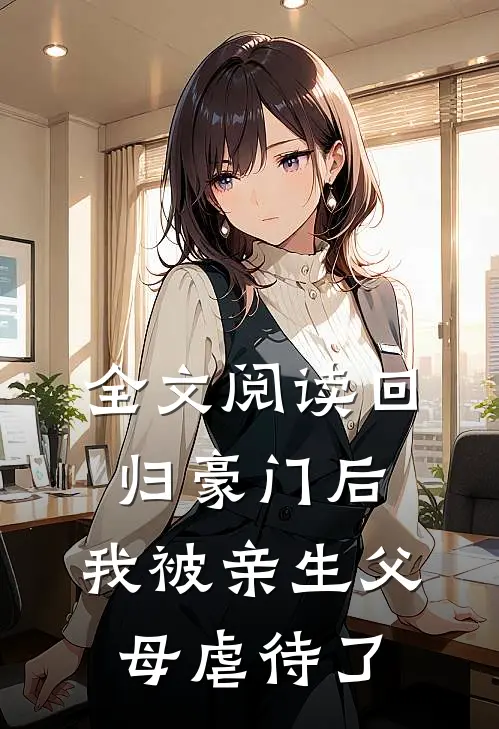 全文阅读回归豪门后，我被亲生父母虐待了