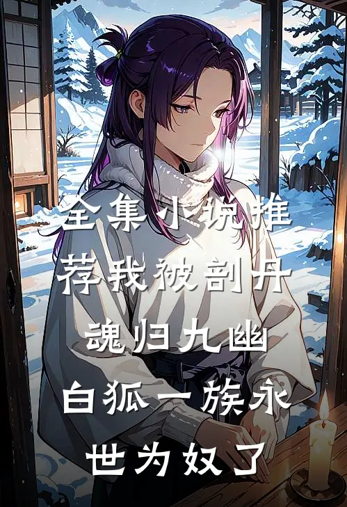 全集小说推荐我被剖丹魂归九幽，白狐一族永世为奴了