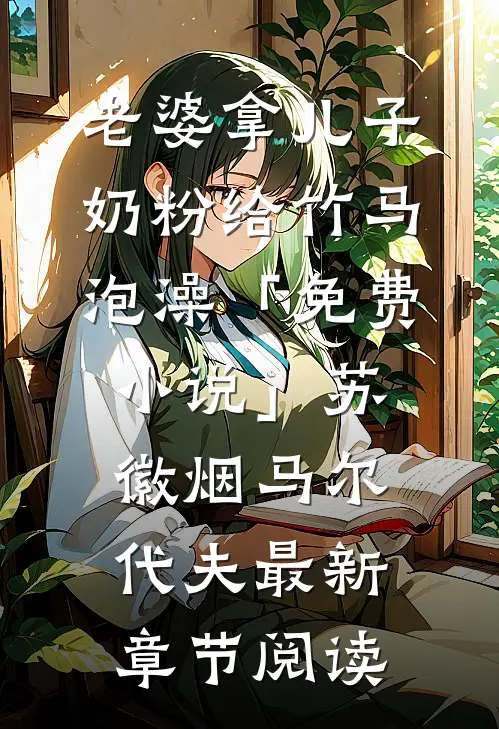 老婆拿儿子奶粉给竹马泡澡「免费小说」苏徽烟马尔代夫最新章节阅读