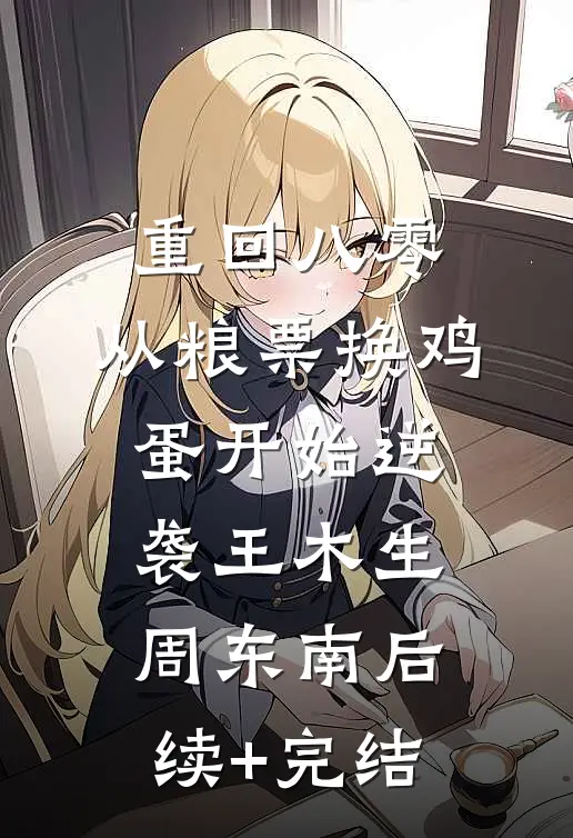 重回八零：从粮票换鸡蛋开始逆袭王木生周东南后续+完结