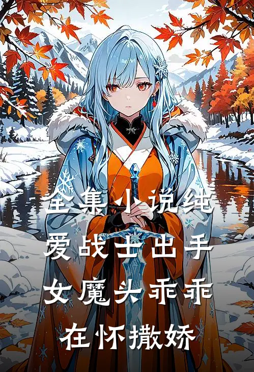 全集小说纯爱战士出手：女魔头乖乖在怀撒娇