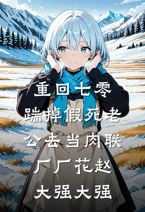 重回七零，踹掉假死老公去当肉联厂厂花(赵大强大强)