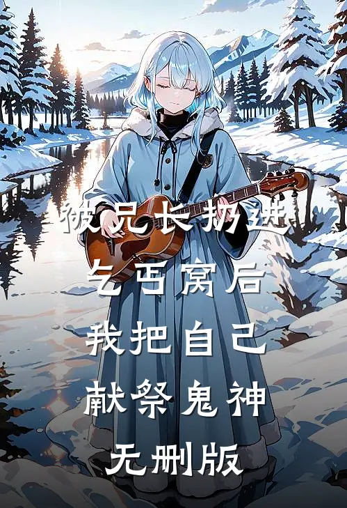 被兄长扔进乞丐窝后，我把自己献祭鬼神无删版