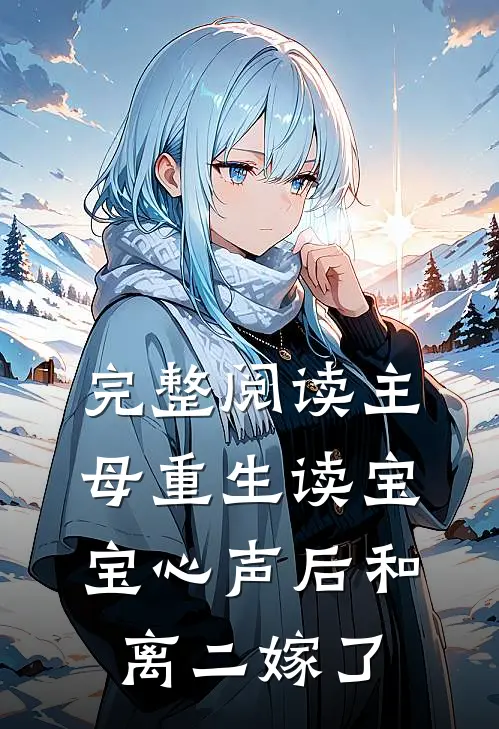 完整阅读主母重生读宝宝心声后和离二嫁了