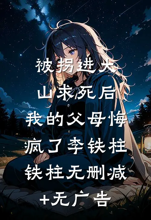 被拐进大山求死后，我的父母悔疯了李铁柱铁柱无删减+无广告
