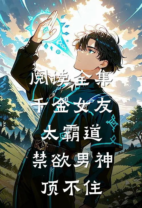阅读全集千金女友太霸道，禁欲男神顶不住