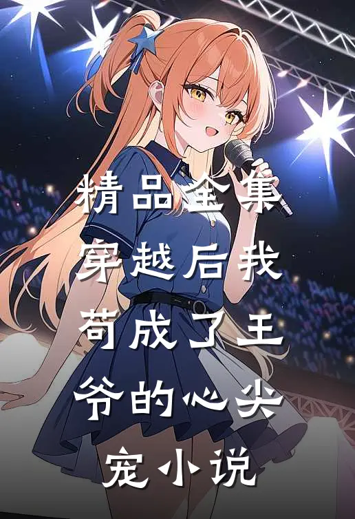精品全集穿越后我苟成了王爷的心尖宠 小说