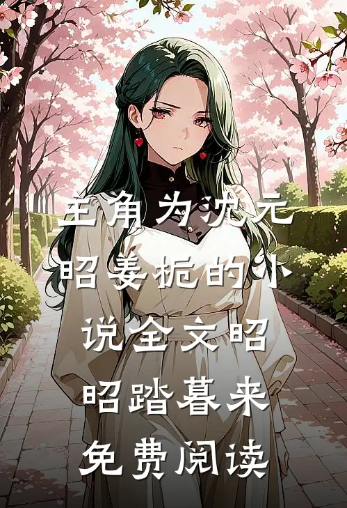 主角为沈元昭姜栀的小说全文昭昭踏暮来免费阅读