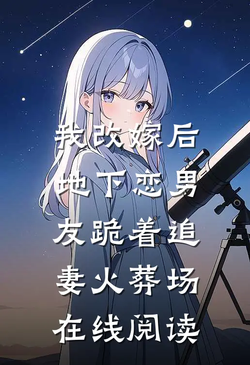 我改嫁后，地下恋男友跪着追妻火葬场在线阅读