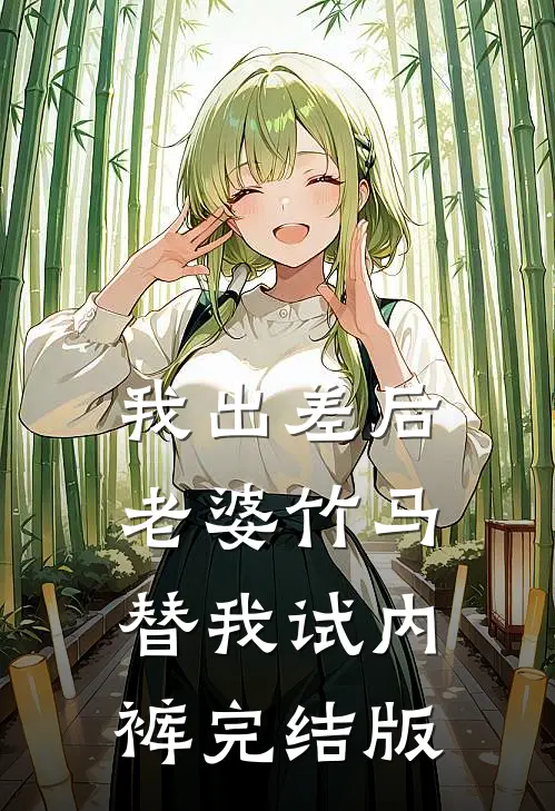 我出差后，老婆竹马替我试内裤完结版
