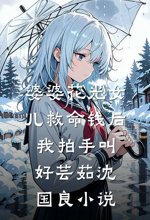 婆婆花光女儿救命钱后，我拍手叫好芸茹沈国良小说