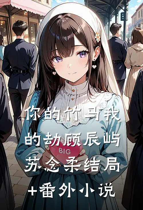 你的竹马我的劫顾辰屿苏念柔结局+番外小说