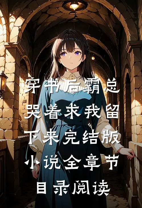 穿书后霸总哭着求我留下来完结版小说全章节目录阅读